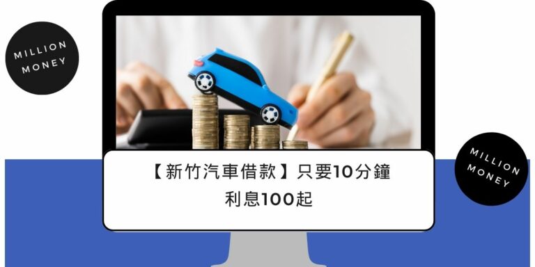 【新竹汽車借款】10分鐘拿錢、額度高達100萬、免留車推薦